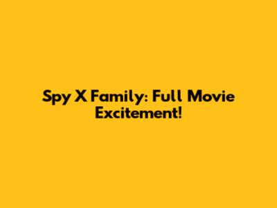 Spy X Family: Full Movie Excitement!