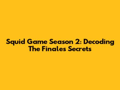 Squid Game Season 2: Decoding The Finale's Secrets