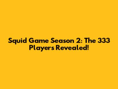 Squid Game Season 2: The 333 Players Revealed!