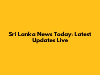 Sri Lanka News Today: Latest Updates Live