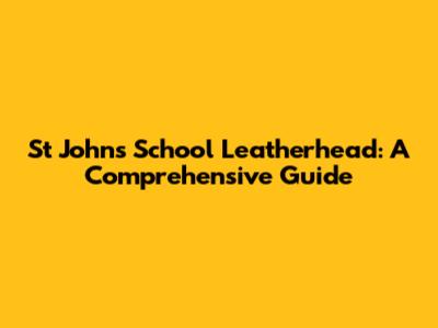 St John's School Leatherhead: A Comprehensive Guide
