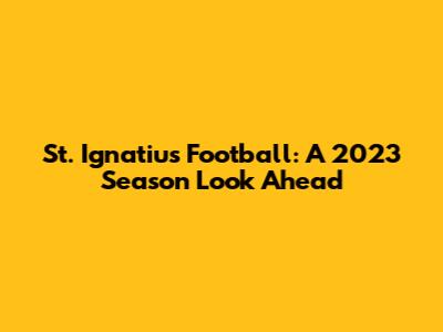 St. Ignatius Football: A 2023 Season Look Ahead