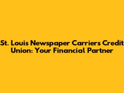 St. Louis Newspaper Carriers Credit Union: Your Financial Partner