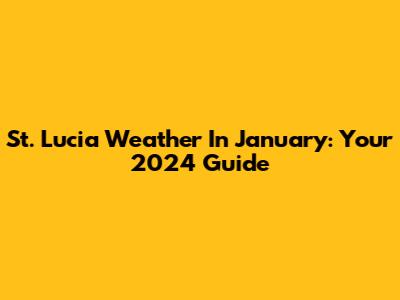 St. Lucia Weather In January: Your 2024 Guide