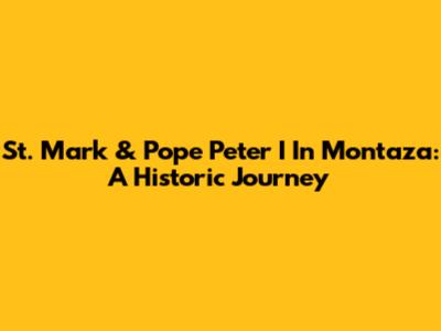 St. Mark & Pope Peter I In Montaza: A Historic Journey