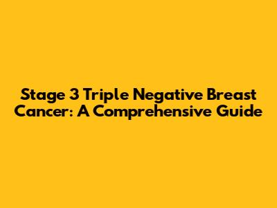 Stage 3 Triple Negative Breast Cancer: A Comprehensive Guide