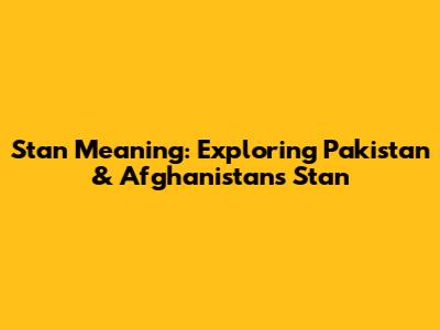 Stan Meaning: Exploring Pakistan & Afghanistan's 'Stan'