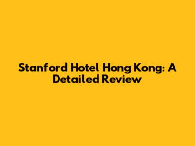 Stanford Hotel Hong Kong: A Detailed Review