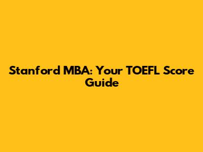 Stanford MBA: Your TOEFL Score Guide