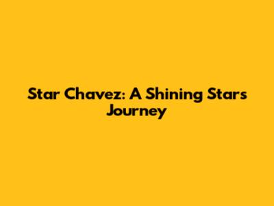 Star Chavez: A Shining Star's Journey