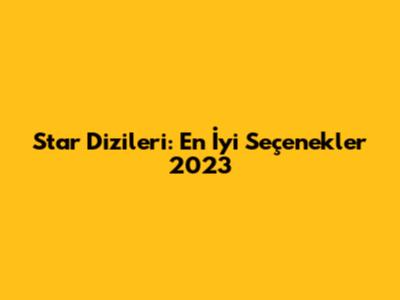 Star Dizileri: En İyi Seçenekler 2023