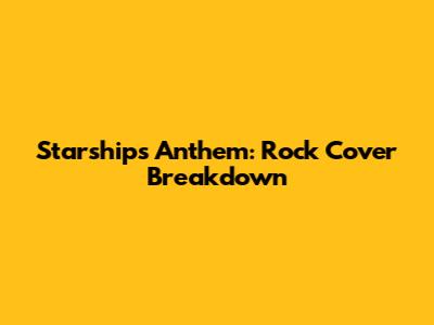 Starship's Anthem: Rock Cover Breakdown