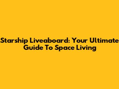 Starship Liveaboard: Your Ultimate Guide To Space Living