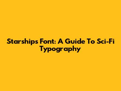 Starships Font: A Guide To Sci-Fi Typography