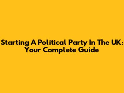 Starting A Political Party In The UK: Your Complete Guide