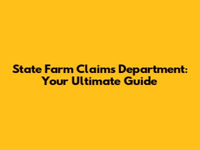 State Farm Claims Department: Your Ultimate Guide