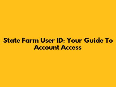 State Farm User ID: Your Guide To Account Access