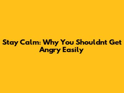 Stay Calm: Why You Shouldn't Get Angry Easily