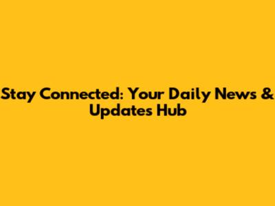 Stay Connected: Your Daily News & Updates Hub