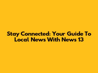 Stay Connected: Your Guide To Local News With News 13