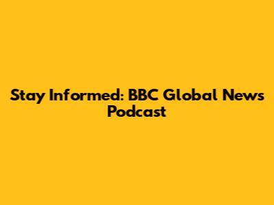 Stay Informed: BBC Global News Podcast