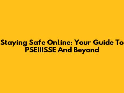 Staying Safe Online: Your Guide To PSEIIISSE And Beyond