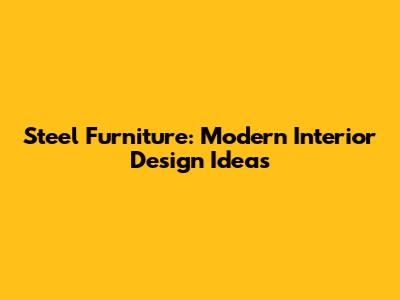 Steel Furniture: Modern Interior Design Ideas