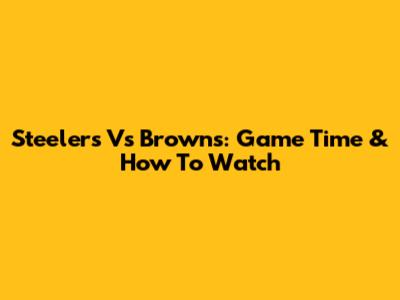 Steelers Vs Browns: Game Time & How To Watch