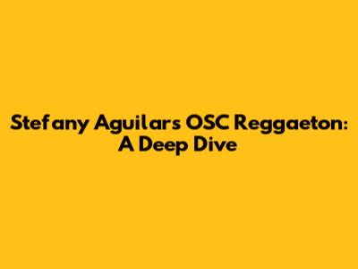 Stefany Aguilar's OSC Reggaeton: A Deep Dive