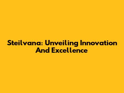 Steilvana: Unveiling Innovation And Excellence