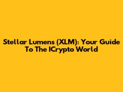 Stellar Lumens (XLM): Your Guide To The ICrypto World