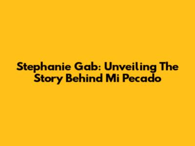 Stephanie Gab: Unveiling The Story Behind Mi Pecado