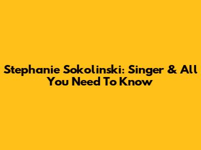 Stephanie Sokolinski: Singer & All You Need To Know