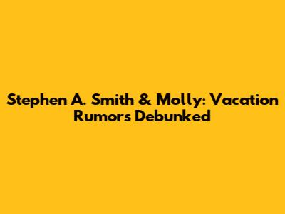 Stephen A. Smith & Molly: Vacation Rumors Debunked