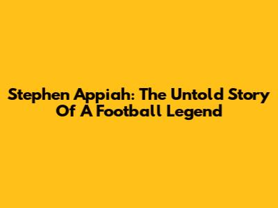 Stephen Appiah: The Untold Story Of A Football Legend