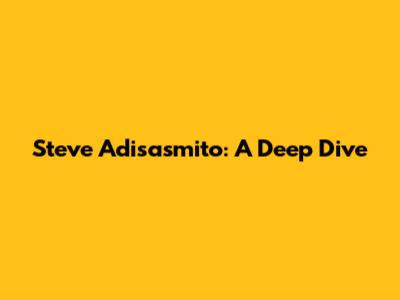 Steve Adisasmito: A Deep Dive