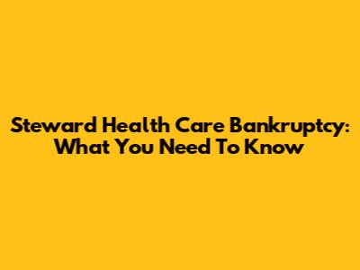 Steward Health Care Bankruptcy: What You Need To Know
