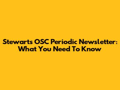 Stewart's OSC Periodic Newsletter: What You Need To Know