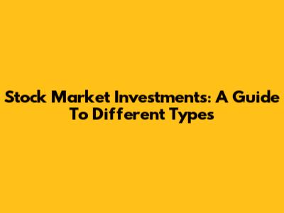 Stock Market Investments: A Guide To Different Types