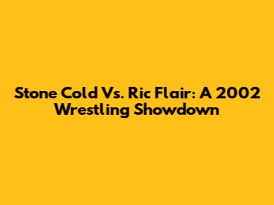 Stone Cold Vs. Ric Flair: A 2002 Wrestling Showdown