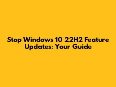 Stop Windows 10 22H2 Feature Updates: Your Guide