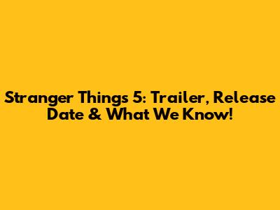 Stranger Things 5: Trailer, Release Date & What We Know!
