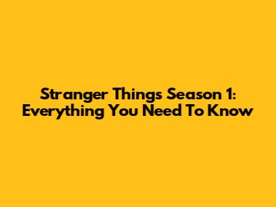 Stranger Things Season 1: Everything You Need To Know