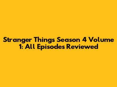 Stranger Things Season 4 Volume 1: All Episodes Reviewed