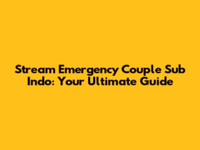 Stream Emergency Couple Sub Indo: Your Ultimate Guide