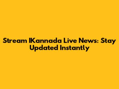 Stream IKannada Live News: Stay Updated Instantly