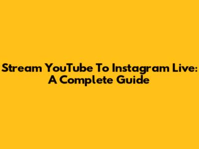 Stream YouTube To Instagram Live: A Complete Guide
