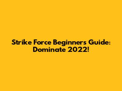 Strike Force Beginner's Guide: Dominate 2022!