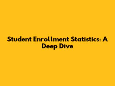 Student Enrollment Statistics: A Deep Dive