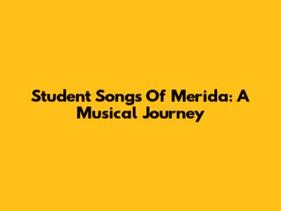 Student Songs Of Merida: A Musical Journey